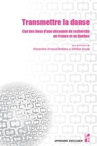 Alexandra Arnaud-Bestieu et Hélène Duval - Transmettre la danse - Etat des lieux d'une décennie de recherche en France et au Québec.