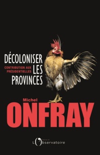 Michel Onfray - Décoloniser les provinces - Contribution aux présidentielles.