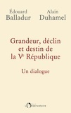 Edouard Balladur et Alain Duhamel - Grandeur, déclin et destin de la Ve République - Un dialogue.