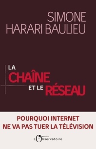Simone Harari Baulieu - La chaîne et le réseau - Pourquoi Internet ne va pas tuer la télévision.