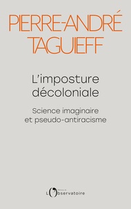 Pierre-André Taguieff - L'imposture décoloniale - Science imaginaire et pseudo-antiracisme.