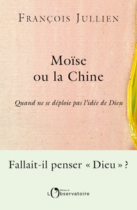 François Jullien - Moïse ou la Chine - Quand ne se déploie pas l'idée de Dieu.