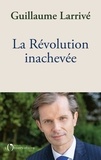 Guillaume Larrivé - La révolution inachevée - Reconcilier la nation et l'état de droit, pour sauver la démocratie française.