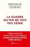 Nathalie Loiseau - La guerre qu'on ne voit pas venir - Cyber-attaques, vrais trolls, faux médias : et dire que vous croyez vivre en paix !.