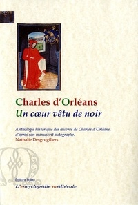 Nathalie Desgrugillers - Un coeur vêtu de noir - Anthologie historique des oeuvres de Charles d'Orléans d'après son manuscrit autographe.