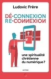 Ludovic Frère - Déconnexion . Reconnexion - Une spiritualité chrétienne du numérique ?.