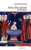 Camille Pascal - Ainsi, Dieu choisit la France - La véritable histoire de la fille aînée de l'Eglise.