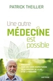 Patrick Theillier - Une autre médecine est possible - Mon guide pour une santé respectueuse de la création, de la vie et de la personne.