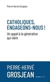 Pierre-Hervé Grosjean - Catholiques, engageons-nous ! - Un appel à la génération qui vient.