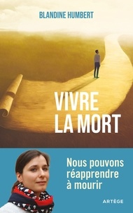 Blandine Humbert - Vivre la mort - Nous pouvons réapprendre à mourir.