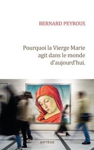 Bernard Peyrous - Pourquoi la Vierge Marie agit dans le monde d'aujourd'hui..