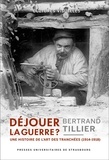 Bertrand Tillier - Déjouer la guerre ? - Une histoire de l'art des tranchées (1914-1918).