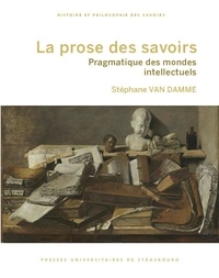 Stéphane Van Damme - La prose des savoirs - Pragmatique des mondes intellectuels.