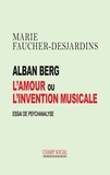 Marie Faucher-Desjardins - Alban Berg, l'amour ou l'invention musicale - Essai de psychanalyse.