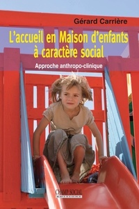 Gérard Carrière - L’accueil en Maison d’enfants à caractère social - Approche anthropo-clinique.