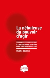 Manuel Boucher - La nébuleuse du pouvoir d’agir - L'empowerment des quartiers populaires à l'épreuve des pacificateurs et entrepreneurs de colères.