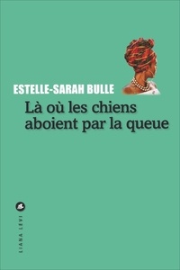 Estelle-Sarah Bulle - Là où les chiens aboient par la queue.