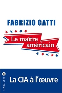 Fabrizio Gatti - Le maître américain - Le roman qu'aucun agent de la CIA n'a jamais pu écrire.