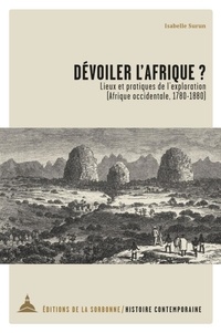 Isabelle Surun - Dévoiler l'Afrique ? - Lieux et pratiques de l'exploration (Afrique occidentale, 1780-1880).