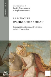 Patrick Boucheron et Stéphane Gioanni - La mémoire d'Ambroise de Milan - Usages politiques et sociaux d'une autorité patristique en Italie (Ve-XVIIIe siècle).