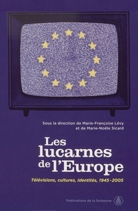 Marie-Françoise Lévy et Marie-Noële Sicard - Les lucarnes de l'Europe - Télévisions, cultures, identités 1945-2005.
