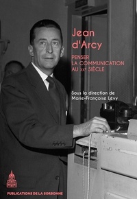 Marie-Françoise Lévy - Jean d'Arcy (1913-1983) - Penser la communication au XXe siècle.