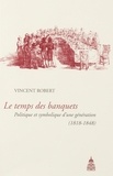 Vincent Robert - Le temps des banquets - Politique et symbolique d'une génération (1818-1848).