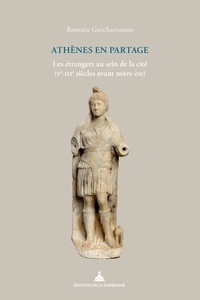 Romain Guicharrousse - Athènes en partage - Les étrangers au sein de la cité (Ve-IIIe siècles avant notre ère).