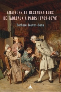 Barbara Jouves-Hann - Amateurs et restaurateurs de tableaux à Paris (1789-1870).