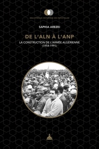 Saphia Arezki - De l'ALN à l'ANP - La construction de l'armée algérienne (1954-1991).
