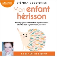 Stéphanie Couturier et Céline Espérin - Mon enfant hérisson - Accompagnez votre enfant hypersensible et aidez-le à exploiter son potentiel.