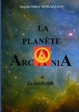 Angèle-Marie Morazzani - La planète Arcania Tome 1 : La prédiction.