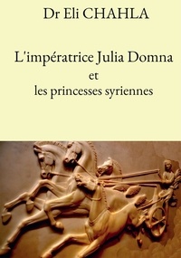 Eli Chahla - L'impératrice Julia Domna et les princesses syriennes.