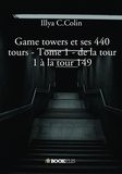 Illya C. Colin - Game towers et ses 440 tours - Tome 1, De la tour 1 à la tour 149.