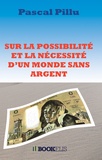 Pascal Pillu - Sur la possibilité et la nécessité d'un monde sans argent.