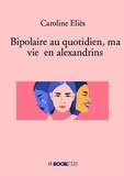 Caroline Eliès - Bipolaire au quotidien, ma vie en alexandrins.