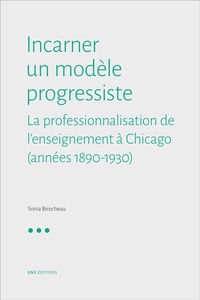 Sonia Birocheau - Incarner un modèle progressiste - La professionnalisation de l'enseignement à Chicago (1890-1940).