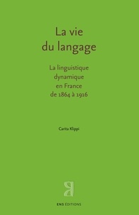 Carita Klippi - La vie du langage - La linguistique dynamique en France de 1864 à 1916.