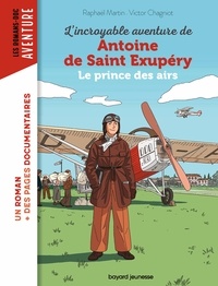 Raphaël Martin - L'incroyable destin d'Antoine de Saint-Exupéry, le prince des airs.