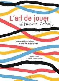 Hervé Tullet et Sophie Van der Linden - L'art de jouer - Images et inspirations d'une vie de créativité.