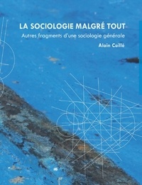 Alain Caillé - La sociologie malgré tout - Fragment d'une sociologie générale.