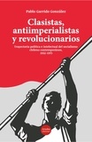 Pablo Garrido - Clasistas, antiimperialistas y revolucionarios - Trayectoria política e intelectual del socialismo chileno contemporáneo. 1932-1973.