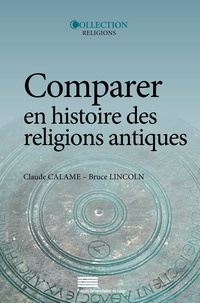 Claude Calame et Bruce Lincoln - Comparer en histoire des religions antiques - Controverses et propositions.