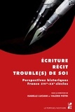 Isabelle Luciani et Valérie Piétri - Ecriture, récit, trouble(s) de soi - Perspectives historiques (France, XVIe-XVIIe siècles).