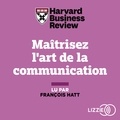  Harvard Business Review et François Hatt - Maitrisez l'art de la communication.