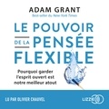 Adam Grant et Olivier Chauvel - Le pouvoir de la pensée flexible - Pourquoi garder l'esprit ouvert est votre meilleur atout.