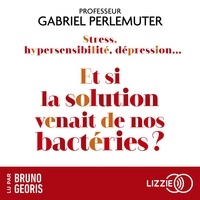 Gabriel Perlemuter et Bruno Georis - Stress, hypersensibilité, dépression...Et si la solution venait de nos bactéries ? - Et si toutes les maladies venaient de l'intestin ?.