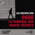 Jean-Christophe Notin et Alexandre DONDERS - DGSE : La fabrique des agents secrets.