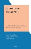 Alain Grosrichard et Jacques-Alain Miller - Structure du sérail - La fiction du despotisme asiatique dans l'Occident classique.