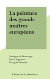 Monique de Beaucorps et Raoul Ergmann - La peinture des grands maîtres européens.